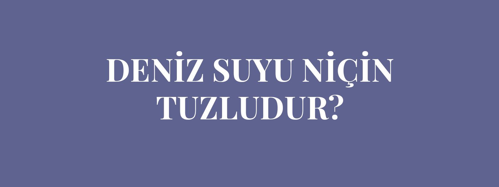 DENİZ SUYU NİÇİN TUZLUDUR? resmi
